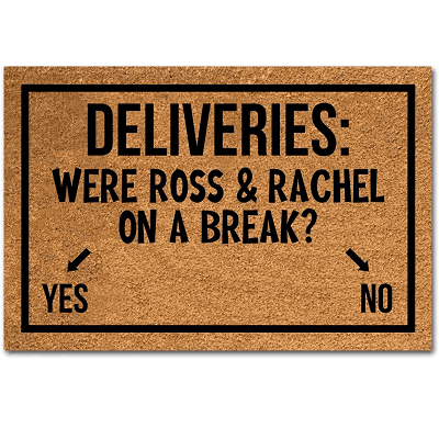 funny delivery doormat says "DELIVERIES: WERE ROSS & RACHEL ON A BREAK?" with two arrows pointing in different directions for YES and NO.